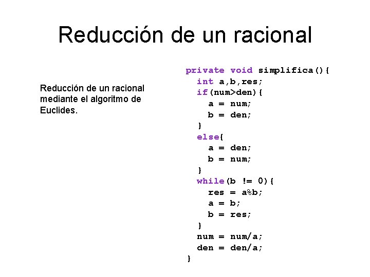 Reducción de un racional mediante el algoritmo de Euclides. private void simplifica(){ int a,