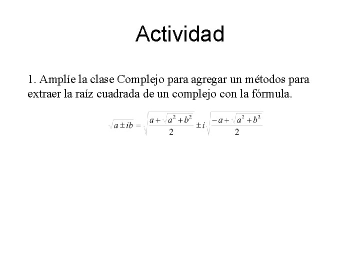 Actividad 1. Amplíe la clase Complejo para agregar un métodos para extraer la raíz