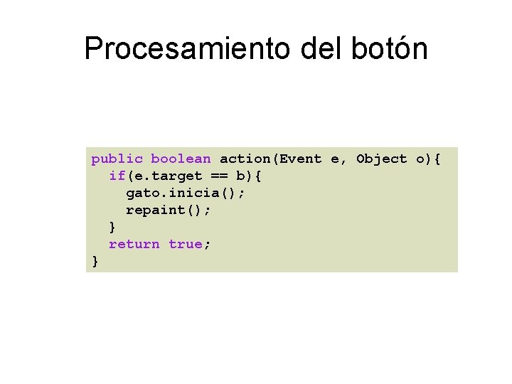 Procesamiento del botón public boolean action(Event e, Object o){ if(e. target == b){ gato.