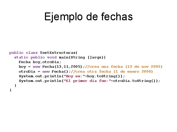 Ejemplo de fechas public class Test. Estructuras{ static public void main(String []args){ Fecha hoy,