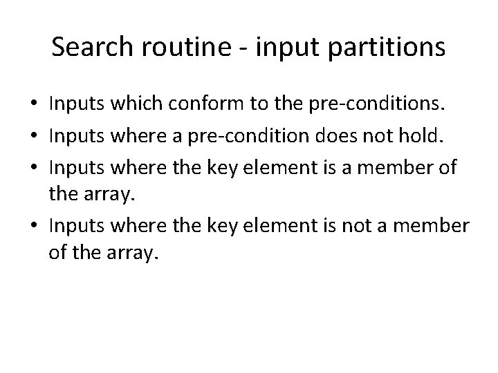 Search routine - input partitions • Inputs which conform to the pre-conditions. • Inputs