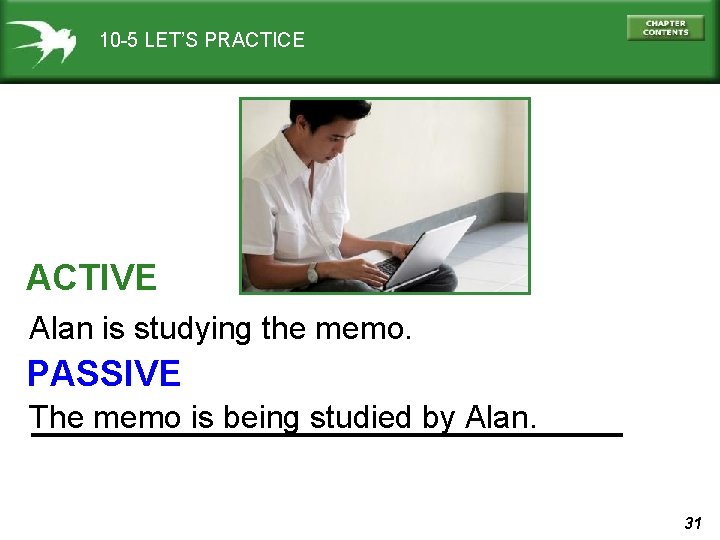 10 -5 LET’S PRACTICE ACTIVE Alan is studying the memo. PASSIVE The memo is