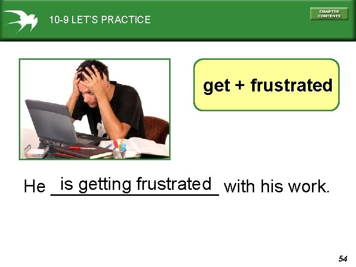 10 -9 LET’S PRACTICE get + frustrated is getting frustrated with his work. He