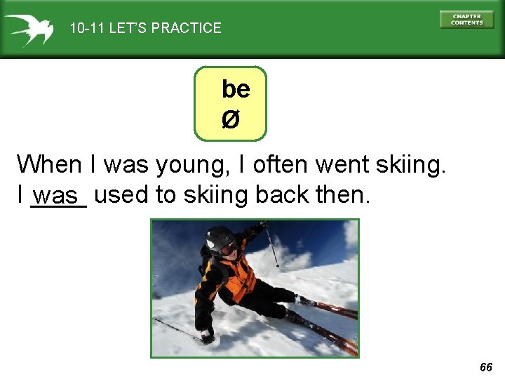 10 -11 LET’S PRACTICE be Ø When I was young, I often went skiing.