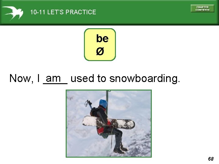 10 -11 LET’S PRACTICE be Ø am used to snowboarding. Now, I ____ 68