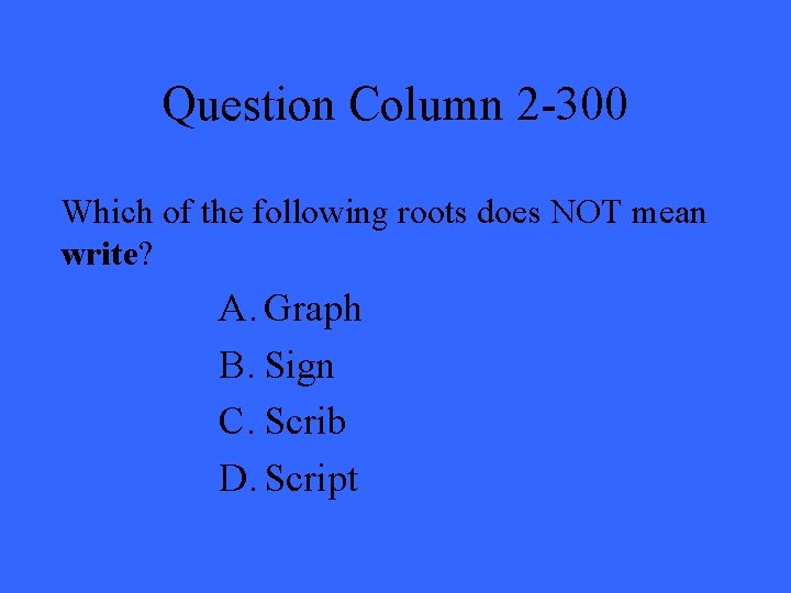 Question Column 2 -300 Which of the following roots does NOT mean write? A.