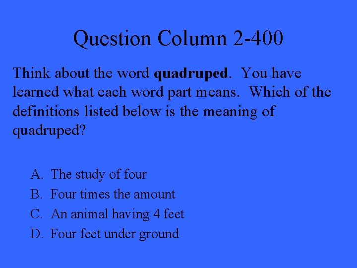 Question Column 2 -400 Think about the word quadruped. You have learned what each