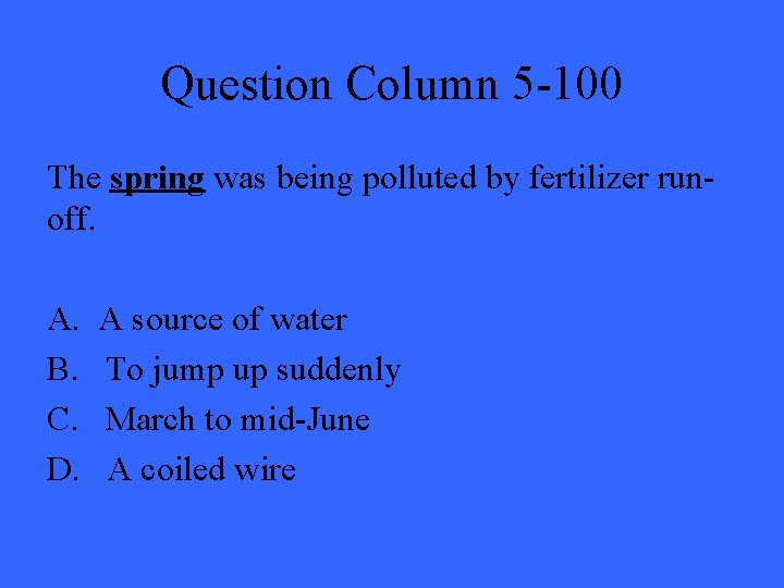 Question Column 5 -100 The spring was being polluted by fertilizer runoff. A. A