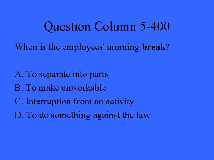 Question Column 5 -400 When is the employees' morning break? A. To separate into