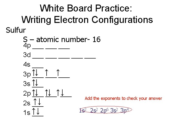 White Board Practice: Writing Electron Configurations Sulfur S – atomic number- 16 4 p