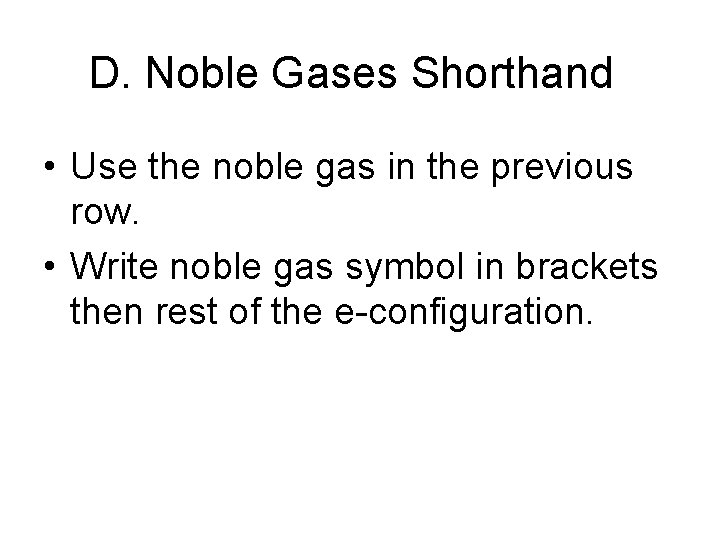 D. Noble Gases Shorthand • Use the noble gas in the previous row. •