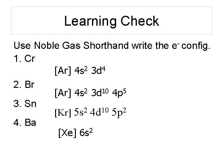 Learning Check Use Noble Gas Shorthand write the e- config. 1. Cr [Ar] 4