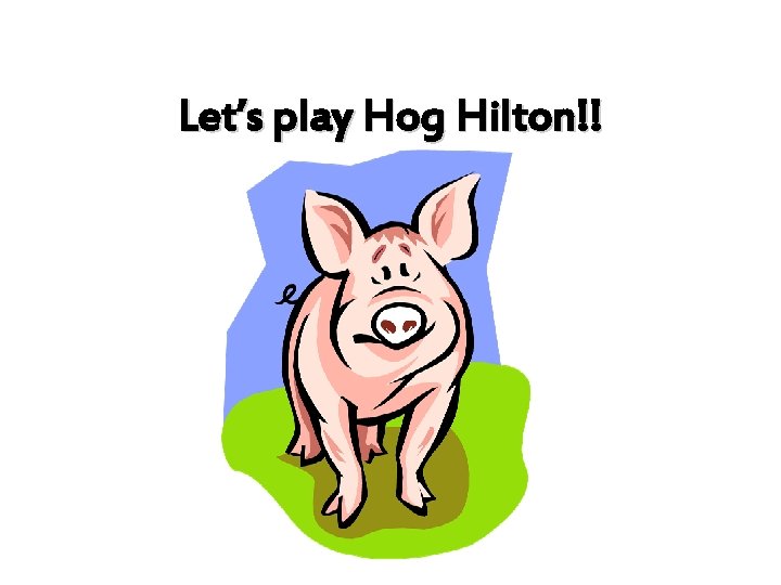 Let’s play Hog Hilton!! 