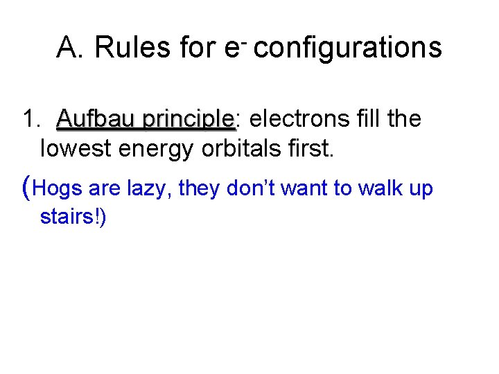 A. Rules for e- configurations 1. Aufbau principle: principle electrons fill the lowest energy