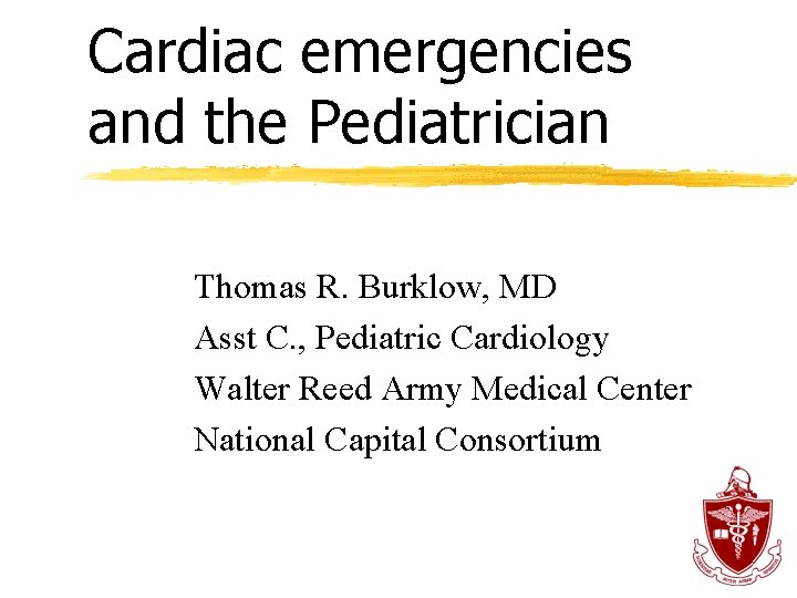 Cardiac emergencies and the Pediatrician Thomas R. Burklow, MD Asst C. , Pediatric Cardiology
