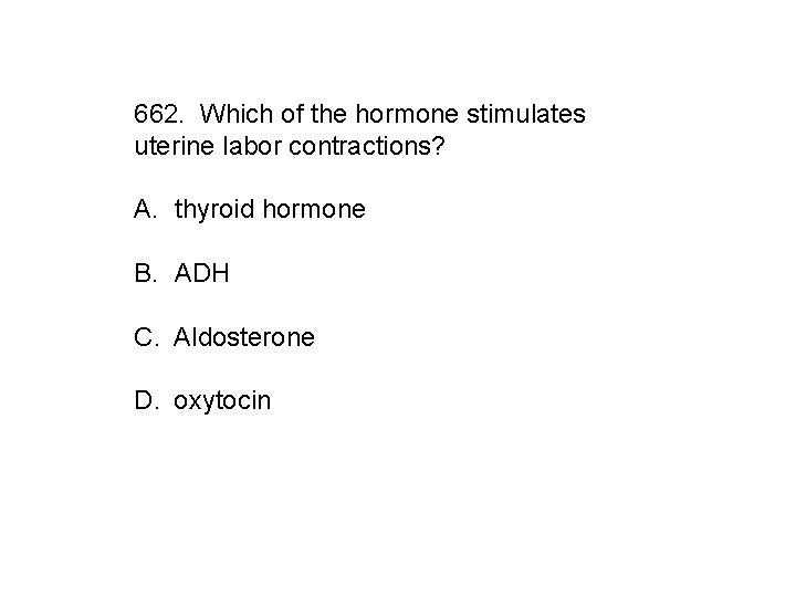 662. Which of the hormone stimulates uterine labor contractions? A. thyroid hormone B. ADH