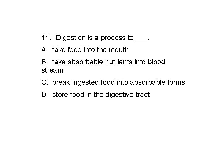 11. Digestion is a process to ___. A. take food into the mouth B.