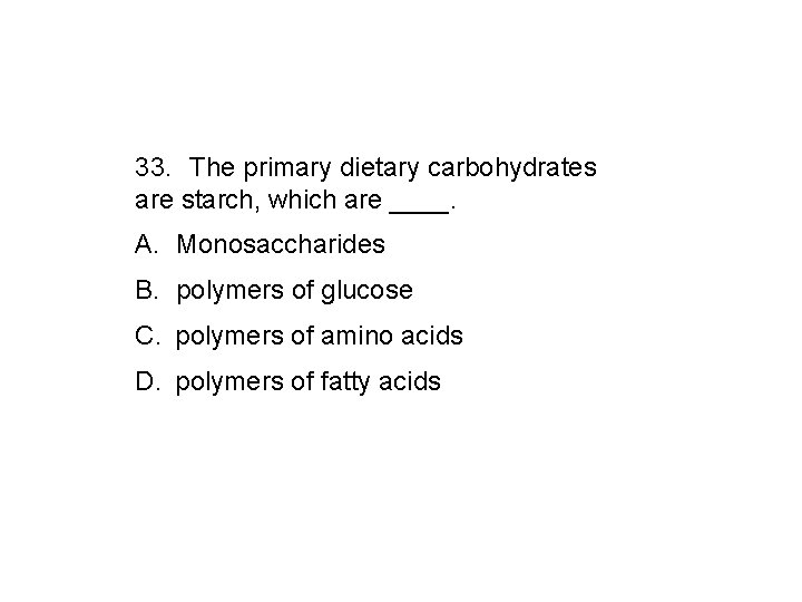  33. The primary dietary carbohydrates are starch, which are ____. A. Monosaccharides B.