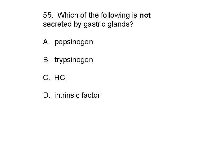 55. Which of the following is not secreted by gastric glands? A. pepsinogen B.