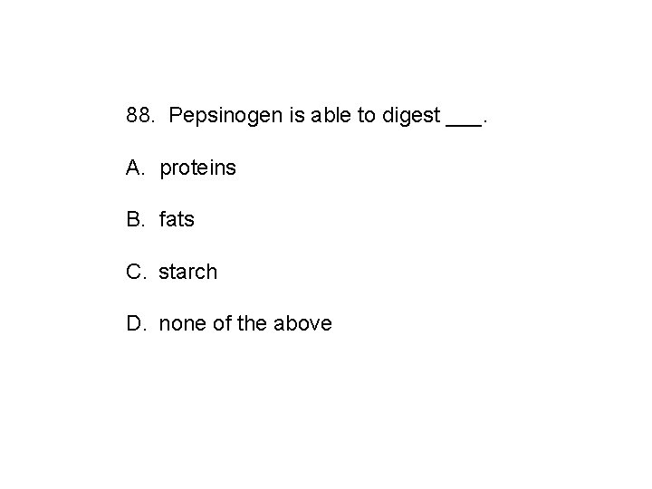 88. Pepsinogen is able to digest ___. A. proteins B. fats C. starch D.