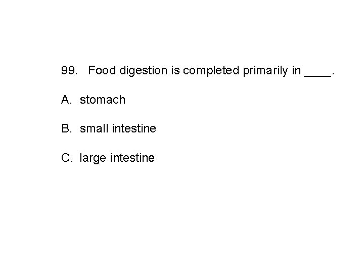 99. Food digestion is completed primarily in ____. A. stomach B. small intestine C.