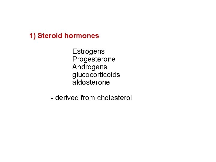 1) Steroid hormones Estrogens Progesterone Androgens glucocorticoids aldosterone - derived from cholesterol 