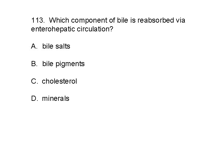 113. Which component of bile is reabsorbed via enterohepatic circulation? A. bile salts B.