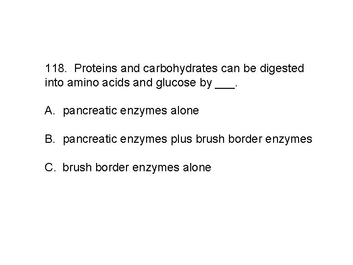 118. Proteins and carbohydrates can be digested into amino acids and glucose by ___.