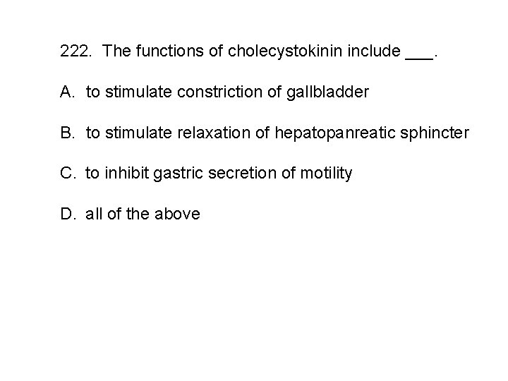 222. The functions of cholecystokinin include ___. A. to stimulate constriction of gallbladder B.