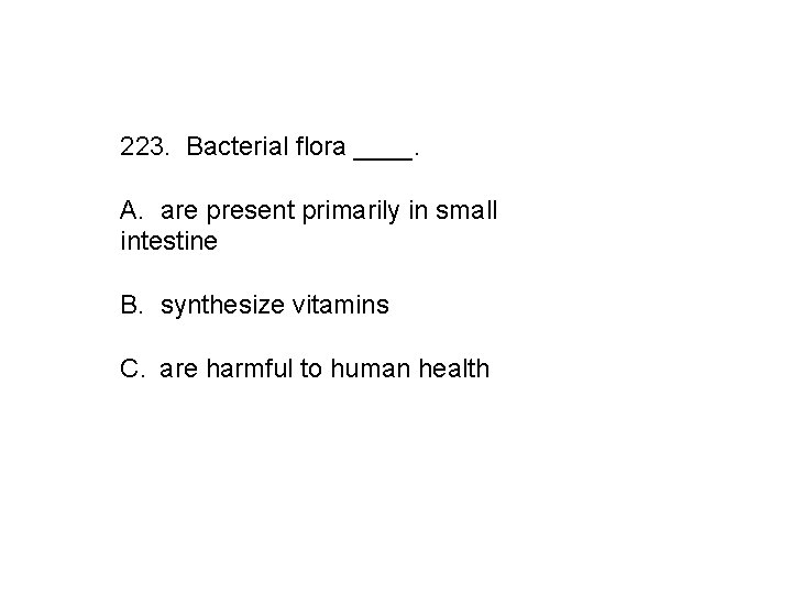 223. Bacterial flora ____. A. are present primarily in small intestine B. synthesize vitamins