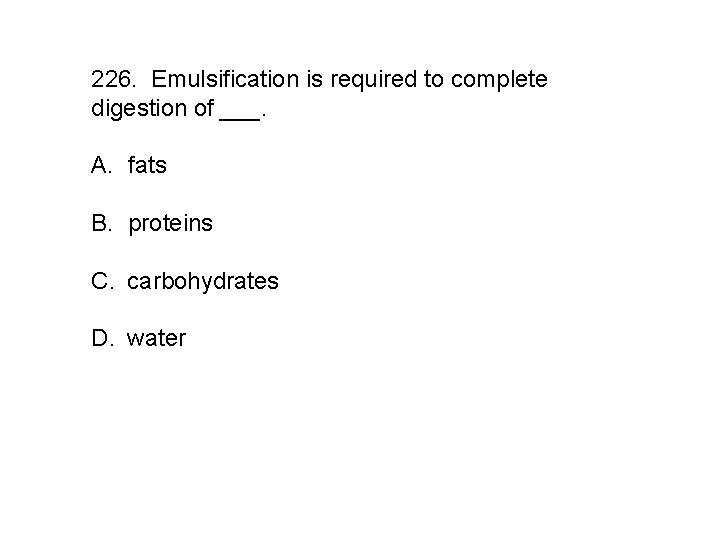226. Emulsification is required to complete digestion of ___. A. fats B. proteins C.