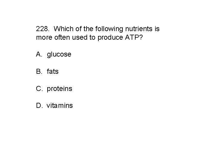 228. Which of the following nutrients is more often used to produce ATP? A.