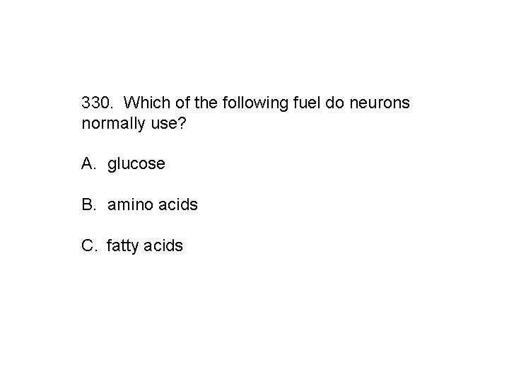 330. Which of the following fuel do neurons normally use? A. glucose B. amino