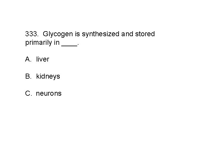 333. Glycogen is synthesized and stored primarily in ____. A. liver B. kidneys C.