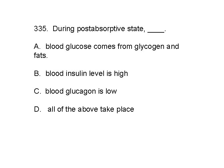 335. During postabsorptive state, ____. A. blood glucose comes from glycogen and fats. B.