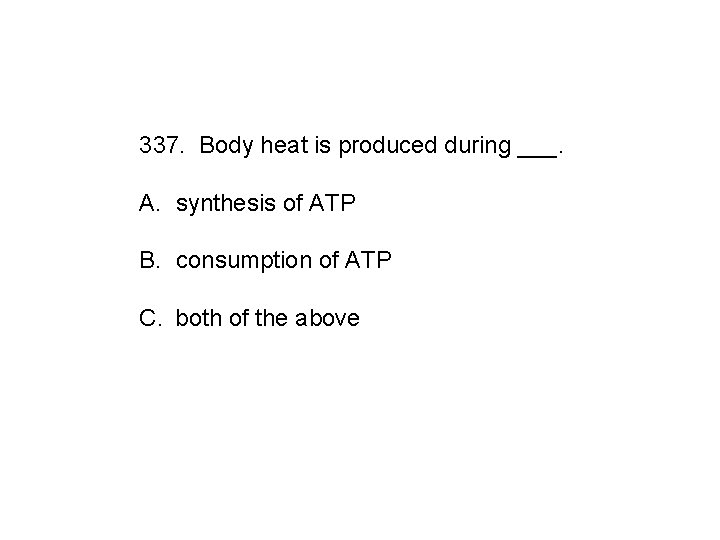 337. Body heat is produced during ___. A. synthesis of ATP B. consumption of