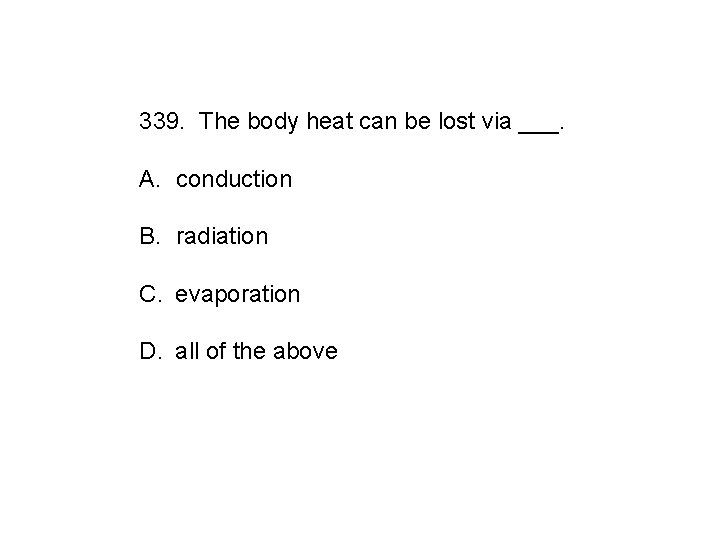 339. The body heat can be lost via ___. A. conduction B. radiation C.