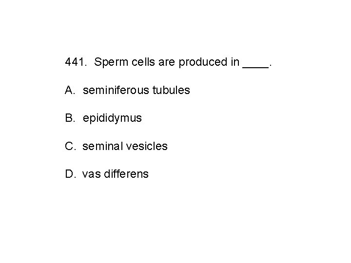 441. Sperm cells are produced in ____. A. seminiferous tubules B. epididymus C. seminal