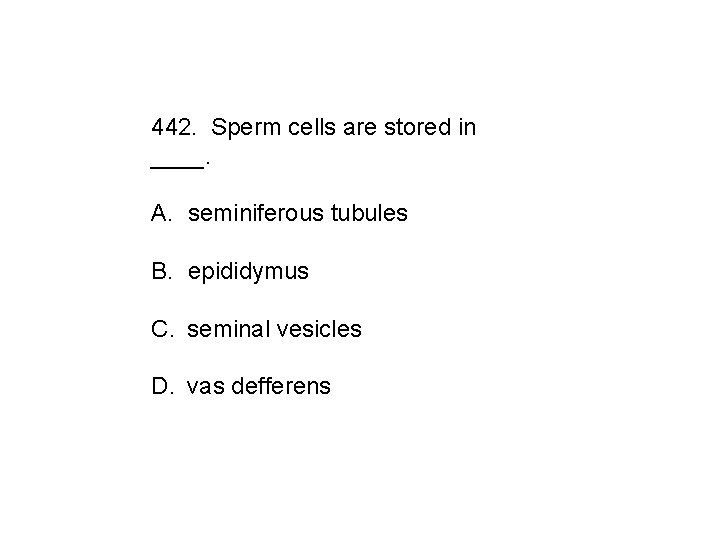 442. Sperm cells are stored in ____. A. seminiferous tubules B. epididymus C. seminal