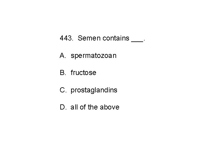 443. Semen contains ___. A. spermatozoan B. fructose C. prostaglandins D. all of the