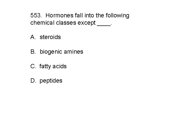 553. Hormones fall into the following chemical classes except ____. A. steroids B. biogenic
