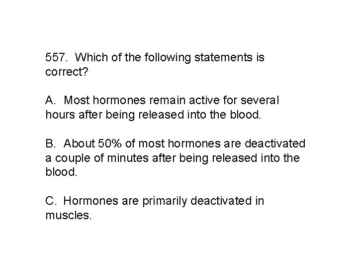 557. Which of the following statements is correct? A. Most hormones remain active for