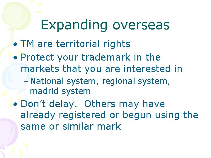 Expanding overseas • TM are territorial rights • Protect your trademark in the markets