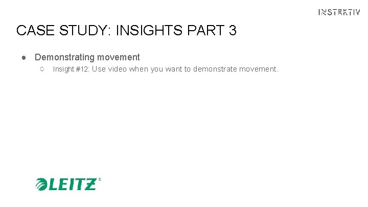 CASE STUDY: INSIGHTS PART 3 ● Demonstrating movement ○ Insight #12: Use video when
