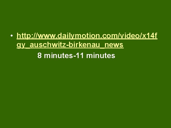  • http: //www. dailymotion. com/video/x 14 f gy_auschwitz-birkenau_news 8 minutes-11 minutes 