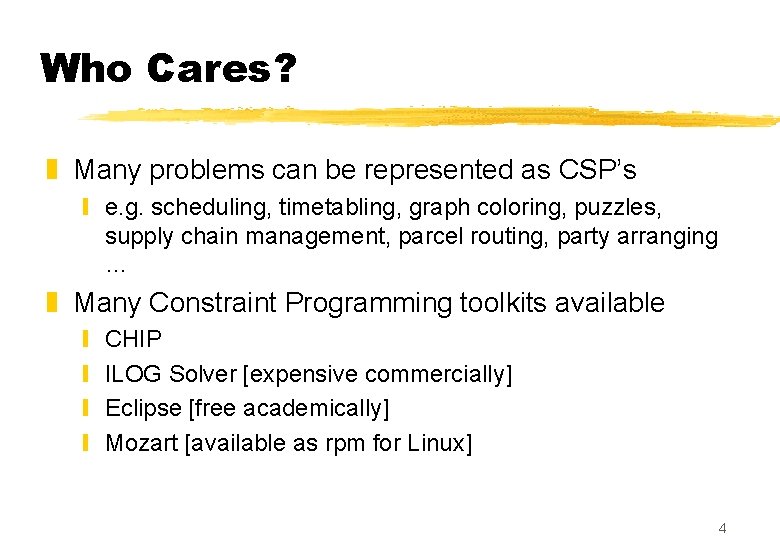 Who Cares? z Many problems can be represented as CSP’s y e. g. scheduling,