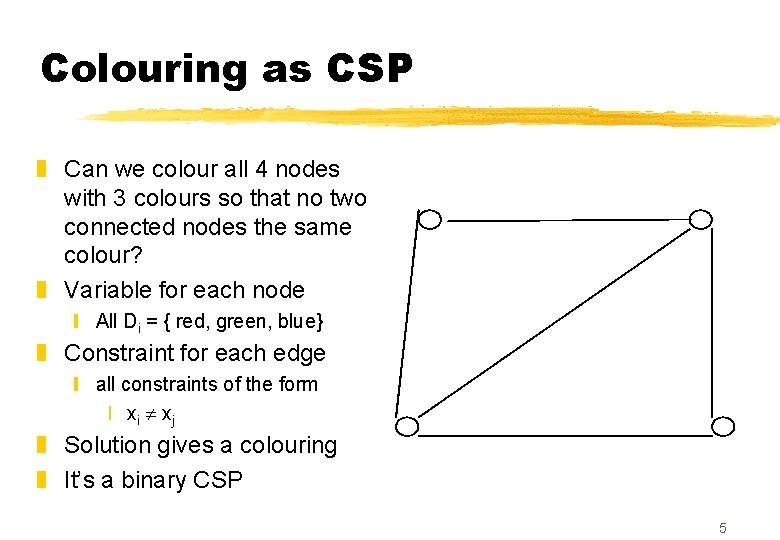 Colouring as CSP z Can we colour all 4 nodes with 3 colours so