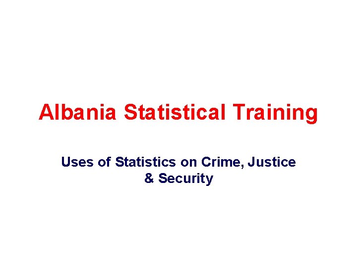 Albania Statistical Training Uses of Statistics on Crime, Justice & Security 