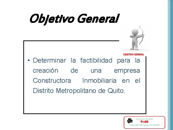 Objetivo General • Determinar la factibilidad para la creación de una empresa Constructora Inmobiliaria