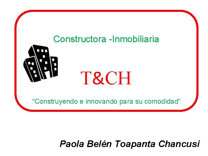 Constructora -Inmobiliaria T&CH “Construyendo e innovando para su comodidad” Paola Belén Toapanta Chancusi 